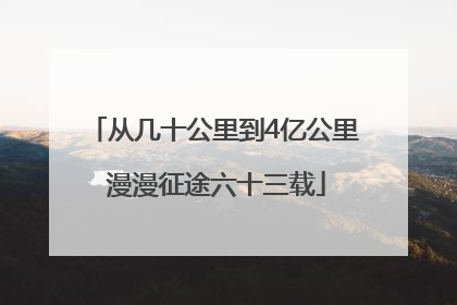 从几十公里到4亿公里 漫漫征途六十三载